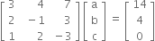 open square brackets table row 3 cell space space space space space space 4 end cell cell space space space space space 7 end cell row 2 cell space space minus 1 end cell cell space space space space space 3 end cell row 1 cell space space space space space space 2 end cell cell space minus 3 end cell end table close square brackets space open square brackets table row straight a row straight b row straight c end table close square brackets space equals space open square brackets table row 14 row 4 row 0 end table close square brackets