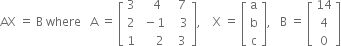 AX space equals space straight B space where space space space straight A space equals space open square brackets table row 3 cell space space space 4 end cell cell space space 7 end cell row 2 cell space minus 1 end cell cell space space space 3 end cell row 1 cell space space space space space 2 end cell cell space space 3 end cell end table close square brackets comma space space space space straight X space equals space open square brackets table row straight a row straight b row straight c end table close square brackets comma space space space straight B space equals space open square brackets table row 14 row 4 row 0 end table close square brackets