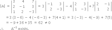 open vertical bar straight A close vertical bar space equals space open vertical bar table row 3 cell space space space space space 4 end cell cell space space space space space space 7 end cell row 2 cell space space minus 1 end cell cell space space space space space space 3 end cell row 1 cell space space space space 2 end cell cell space space minus 3 end cell end table close vertical bar space equals space 3 space open vertical bar table row cell negative 1 end cell cell space space space space space 3 end cell row cell space space space 2 end cell cell space space minus 3 end cell end table close vertical bar space minus space 4 space open vertical bar table row 2 cell space space space space space 3 end cell row 1 cell space space minus 3 end cell end table close vertical bar plus 7 open vertical bar table row 2 cell space space space minus 1 end cell row cell space 1 end cell cell space space space space space space 2 end cell end table close vertical bar
space space space space space space equals 3 space left parenthesis 3 minus 6 right parenthesis space minus space 4 space left parenthesis negative 6 minus 3 right parenthesis space plus space 7 left parenthesis 4 plus 1 right parenthesis space equals space 3 space left parenthesis negative 3 right parenthesis space minus space 4 left parenthesis negative 9 right parenthesis space plus space 7 left parenthesis 5 right parenthesis
space space space space space space equals negative 9 plus 36 plus 35 space equals space 62 space not equal to 0
therefore space space space space space space space space straight A to the power of negative 1 end exponent space exists.