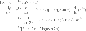 Let space space space space space straight y equals straight e to the power of 3 straight x end exponent log left parenthesis sin space 2 straight x right parenthesis
therefore space dy over dx equals straight e to the power of 3 straight x end exponent. straight d over dx left square bracket log left parenthesis sin space 2 straight x right parenthesis right square bracket plus log left parenthesis 2 sin space straight x right parenthesis. straight d over dx left parenthesis straight e to the power of 3 straight x end exponent right parenthesis
space space space space space space space space space space space space space equals straight e to the power of 3 straight x end exponent. fraction numerator 1 over denominator sin space 2 straight x end fraction cross times 2 space cos space 2 straight x plus log left parenthesis sin space 2 straight x right parenthesis.3 straight e to the power of 3 straight x end exponent
space space space space space space space space space space space space space equals straight e to the power of 3 straight x end exponent left square bracket 2 space cot space 2 straight x plus 3 log left parenthesis sin space 2 straight x right parenthesis right square bracket