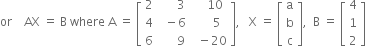 or space space space space AX space equals space straight B space where space straight A space equals space open square brackets table row 2 cell space space space space space space 3 end cell cell space space space space 10 end cell row 4 cell space space minus 6 end cell cell space space space space space 5 end cell row 6 cell space space space space space space 9 end cell cell space space minus 20 end cell end table close square brackets comma space space space straight X space equals space open square brackets table row straight a row straight b row straight c end table close square brackets comma space space straight B space equals space open square brackets table row 4 row 1 row 2 end table close square brackets