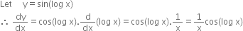 Let space space space space space straight y equals sin left parenthesis log space straight x right parenthesis
therefore space dy over dx equals cos left parenthesis log space straight x right parenthesis. straight d over dx left parenthesis log space straight x right parenthesis equals cos left parenthesis log space straight x right parenthesis.1 over straight x equals 1 over straight x cos left parenthesis log space straight x right parenthesis