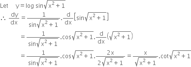 Let space space space space space straight y equals log space sin square root of straight x squared plus 1 end root
therefore space dy over dx equals fraction numerator 1 over denominator sin square root of straight x squared plus 1 end root end fraction. straight d over dx open square brackets sin square root of straight x squared plus 1 end root close square brackets
space space space space space space space space space space space space space equals fraction numerator 1 over denominator sin square root of straight x squared plus 1 end root end fraction. cos square root of straight x squared plus 1 end root. straight d over dx open parentheses square root of straight x squared plus 1 end root close parentheses
space space space space space space space space space space space space space equals fraction numerator 1 over denominator sin square root of straight x squared plus 1 end root end fraction. cos square root of straight x squared plus 1 end root. fraction numerator 2 straight x over denominator 2 square root of straight x squared plus 1 end root end fraction equals fraction numerator straight x over denominator square root of straight x squared plus 1 end root end fraction. cot square root of straight x squared plus 1 end root