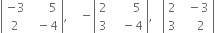 open vertical bar table row cell negative 3 end cell cell space space space space space space 5 end cell row 2 cell space space minus 4 end cell end table close vertical bar comma space space space space minus open vertical bar table row 2 cell space space space space space space 5 end cell row 3 cell space space space minus 4 end cell end table close vertical bar comma space space space open vertical bar table row 2 cell space space minus 3 end cell row 3 cell space space space space 2 end cell end table close vertical bar