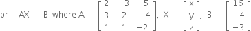 or space space space space space AX space equals space straight B space space where space straight A space equals space open square brackets table row 2 cell space minus 3 end cell cell space space space space 5 end cell row 3 cell space space space 2 end cell cell space minus 4 end cell row 1 cell space space 1 end cell cell negative 2 end cell end table close square brackets comma space space straight X space equals space open square brackets table row straight x row straight y row straight z end table close square brackets comma space space straight B space equals space open square brackets table row 16 row cell negative 4 end cell row cell negative 3 end cell end table close square brackets