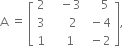 straight A space equals space open square brackets table row 2 cell space space space minus 3 end cell cell space space space space 5 end cell row 3 cell space space space space space 2 end cell cell space minus 4 end cell row 1 cell space space space 1 end cell cell space minus 2 end cell end table close square brackets comma