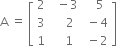 straight A space equals space open square brackets table row 2 cell space space minus 3 end cell cell space space space 5 end cell row 3 cell space space space space 2 end cell cell space minus 4 end cell row 1 cell space space space 1 end cell cell space minus 2 end cell end table close square brackets