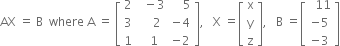 AX space equals space straight B space space where space straight A space equals space open square brackets table row 2 cell space space minus 3 end cell cell space space space space 5 end cell row 3 cell space space space space 2 end cell cell negative 4 end cell row 1 cell space space 1 end cell cell negative 2 end cell end table close square brackets comma space space space straight X space equals open square brackets table row straight x row straight y row straight z end table close square brackets comma space space space straight B space equals open square brackets table row cell space space 11 end cell row cell negative 5 end cell row cell negative 3 end cell end table close square brackets