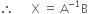 therefore space space space space space space straight X space equals space straight A to the power of negative 1 end exponent straight B