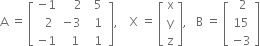 straight A space equals space open square brackets table row cell negative 1 end cell cell space space space space 2 end cell cell space space 5 space end cell row cell space space 2 end cell cell negative 3 end cell cell space 1 end cell row cell negative 1 end cell cell space space 1 end cell cell space 1 end cell end table close square brackets comma space space space space straight X space equals space open square brackets table row straight x row straight y row straight z end table close square brackets comma space space space straight B space equals space open square brackets table row cell space 2 end cell row 15 row cell negative 3 end cell end table close square brackets