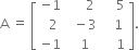 straight A space equals space open square brackets table row cell negative 1 end cell cell space space space space space 2 end cell cell space space space space 5 end cell row cell space space 2 end cell cell space space minus 3 end cell cell space space space 1 end cell row cell negative 1 end cell cell space space 1 end cell cell space space space space 1 end cell end table close square brackets.