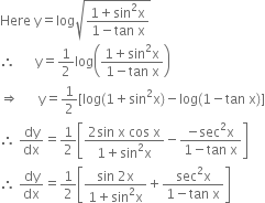 Here space straight y equals log square root of fraction numerator 1 plus sin squared straight x over denominator 1 minus tan space straight x end fraction end root
therefore space space space space space space straight y equals 1 half log open parentheses fraction numerator 1 plus sin squared straight x over denominator 1 minus tan space straight x end fraction close parentheses
rightwards double arrow space space space space space space straight y equals 1 half left square bracket log left parenthesis 1 plus sin squared straight x right parenthesis minus log left parenthesis 1 minus tan space straight x right parenthesis right square bracket
therefore space dy over dx equals 1 half open square brackets fraction numerator 2 sin space straight x space cos space straight x over denominator 1 plus sin squared straight x end fraction minus fraction numerator negative sec squared straight x over denominator 1 minus tan space straight x end fraction close square brackets
therefore space dy over dx equals 1 half open square brackets fraction numerator sin space 2 straight x over denominator 1 plus sin squared straight x end fraction plus fraction numerator sec squared straight x over denominator 1 minus tan space straight x end fraction close square brackets