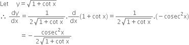 Let space space space space space straight y equals square root of 1 plus cot space straight x end root
therefore space dy over dx equals fraction numerator 1 over denominator 2 square root of 1 plus cot space straight x end root end fraction. straight d over dx left parenthesis 1 plus cot space straight x right parenthesis equals fraction numerator 1 over denominator 2 square root of 1 plus cot space straight x end root end fraction. left parenthesis negative cosec squared straight x right parenthesis
space space space space space space space space space space space space space equals negative fraction numerator cosec squared straight x over denominator 2 square root of 1 plus cot space straight x end root end fraction