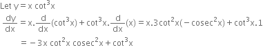 Let space straight y equals straight x space cot cubed straight x
space dy over dx equals straight x. straight d over dx left parenthesis cot cubed straight x right parenthesis plus cot cubed straight x. straight d over dx left parenthesis straight x right parenthesis equals straight x.3 cot squared straight x left parenthesis negative cosec squared straight x right parenthesis plus cot cubed straight x.1
space space space space space space space space space equals negative 3 straight x space cot squared straight x space cosec squared straight x plus cot cubed straight x