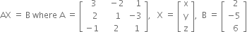 AX space equals space straight B space where space straight A space equals space open square brackets table row cell space space 3 end cell cell space space space minus 2 end cell cell space space space 1 end cell row cell space space space 2 end cell cell space space space space 1 end cell cell negative 3 end cell row cell negative 1 end cell cell space space space 2 end cell cell space space 1 end cell end table close square brackets comma space space space straight X space equals space open square brackets table row straight x row straight y row straight z end table close square brackets comma space space straight B space equals space open square brackets table row cell space space 2 end cell row cell negative 5 end cell row cell space space 6 end cell end table close square brackets
