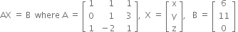 AX space equals space straight B space space where space straight A space equals space open square brackets table row 1 cell space space space space 1 end cell cell space space space 1 end cell row 0 cell space space space space 1 end cell cell space space space 3 end cell row 1 cell space minus 2 end cell cell space space space 1 end cell end table close square brackets comma space space straight X space equals space open square brackets table row straight x row straight y row straight z end table close square brackets comma space space space straight B space equals space open square brackets table row 6 row 11 row 0 end table close square brackets space