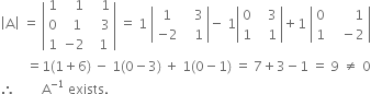 open vertical bar straight A close vertical bar space equals space open vertical bar table row 1 cell space space space 1 end cell cell space space space 1 end cell row 0 cell space space 1 end cell cell space space space 3 end cell row 1 cell negative 2 end cell cell space space 1 end cell end table close vertical bar space equals space 1 space open vertical bar table row 1 cell space space space 3 end cell row cell negative 2 end cell cell space space space 1 end cell end table close vertical bar minus space 1 open vertical bar table row 0 cell space space space 3 end cell row 1 cell space space space 1 end cell end table close vertical bar plus 1 space open vertical bar table row 0 cell space space space space space space space 1 end cell row 1 cell space space space minus 2 end cell end table close vertical bar
space space space space space space space space equals 1 left parenthesis 1 plus 6 right parenthesis space minus space 1 left parenthesis 0 minus 3 right parenthesis space plus space 1 left parenthesis 0 minus 1 right parenthesis space equals space 7 plus 3 minus 1 space equals space 9 space not equal to space 0
therefore space space space space space space space space straight A to the power of negative 1 end exponent space exists.