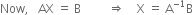 Now comma space space space AX space equals space straight B space space space space space space space space space rightwards double arrow space space space space straight X space equals space straight A to the power of negative 1 end exponent straight B