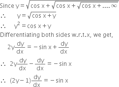 Since space straight y equals square root of cos space straight x plus square root of cos space straight x plus square root of cos space straight x plus.... infinity end root end root end root
therefore space space space space space space space straight y equals square root of cos space straight x plus straight y end root
therefore space space space space space straight y squared equals cos space straight x plus straight y
Differentiating space both space sides space straight w. straight r. straight t. straight x comma space we space get comma
space space space space space 2 straight y dy over dx equals negative sin space straight x plus dy over dx
therefore space space 2 straight y dy over dx minus dy over dx equals negative sin space straight x
therefore space space left parenthesis 2 straight y minus 1 right parenthesis dy over dx equals negative sin space straight x