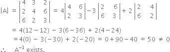 open vertical bar straight A close vertical bar space equals space open vertical bar table row 4 cell space space 3 end cell cell space space space 2 end cell row 2 cell space space 4 end cell cell space space space 6 end cell row 6 cell space space 2 end cell cell space space space 3 end cell end table close vertical bar space equals space 4 open vertical bar table row 4 cell space space space 6 end cell row 2 cell space space space 3 end cell end table close vertical bar minus 3 space open vertical bar table row 2 cell space space space space 6 end cell row 6 cell space space space 3 end cell end table close vertical bar plus space 2 space open vertical bar table row 2 cell space space space space 4 end cell row 6 cell space space space space 2 end cell end table close vertical bar
space space space space space space space equals space 4 left parenthesis 12 minus 12 right parenthesis space minus space 3 left parenthesis 6 minus 36 right parenthesis space plus space 2 left parenthesis 4 minus 24 right parenthesis
space space space space space space space space equals 4 left parenthesis 0 right parenthesis space minus space 3 left parenthesis negative 30 right parenthesis space plus space 2 left parenthesis negative 20 right parenthesis space equals space 0 plus 90 minus 40 space equals space 50 space not equal to space 0
therefore space space space space space straight A to the power of negative 1 end exponent space exists.