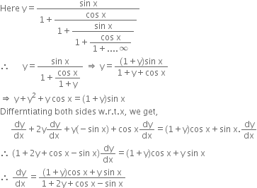 Here space straight y equals fraction numerator sin space straight x over denominator 1 plus begin display style fraction numerator cos space straight x over denominator 1 plus begin display style fraction numerator sin space straight x over denominator 1 plus begin display style fraction numerator cos space straight x over denominator 1 plus.... infinity end fraction end style end fraction end style end fraction end style end fraction
therefore space space space space space space straight y equals fraction numerator sin space straight x over denominator 1 plus begin display style fraction numerator cos space straight x over denominator 1 plus straight y end fraction end style end fraction space rightwards double arrow space straight y equals fraction numerator left parenthesis 1 plus straight y right parenthesis sin space straight x over denominator 1 plus straight y plus cos space straight x end fraction
rightwards double arrow space straight y plus straight y squared plus straight y space cos space straight x equals left parenthesis 1 plus straight y right parenthesis sin space straight x
Differntiating space both space sides space straight w. straight r. straight t. straight x comma space we space get comma
space space space space space dy over dx plus 2 straight y dy over dx plus straight y left parenthesis negative sin space straight x right parenthesis plus cos space straight x dy over dx equals left parenthesis 1 plus straight y right parenthesis cos space straight x plus sin space straight x. dy over dx
therefore space left parenthesis 1 plus 2 straight y plus cos space straight x minus sin space straight x right parenthesis dy over dx equals left parenthesis 1 plus straight y right parenthesis cos space straight x plus straight y space sin space straight x
therefore space dy over dx equals fraction numerator left parenthesis 1 plus straight y right parenthesis cos space straight x plus straight y space sin space straight x over denominator 1 plus 2 straight y plus cos space straight x minus sin space straight x end fraction