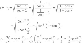 Let space space space space straight y equals square root of fraction numerator sec minus 1 over denominator sec plus 1 end fraction end root equals square root of fraction numerator begin display style fraction numerator 1 over denominator cos space straight x end fraction minus 1 end style over denominator begin display style fraction numerator 1 over denominator cos space end fraction plus 1 end style end fraction end root equals square root of fraction numerator 1 minus cos space straight x over denominator 1 plus cos space straight x end fraction end root
space space space space space space space space space space space space space equals square root of fraction numerator 2 sin squared begin display style straight x over 2 end style over denominator 2 cos squared begin display style straight x over 2 end style end fraction end root equals square root of tan squared straight x over 2 end root equals tan straight x over 2
therefore space dy over dx equals sec squared straight x over 2 cross times straight d over dx open parentheses straight x over 2 close parentheses equals sec squared straight x over 2 cross times 1 half equals 1 half sec squared straight x over 2