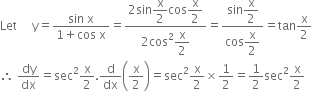 Let space space space space space straight y equals fraction numerator sin space straight x over denominator 1 plus cos space straight x end fraction equals fraction numerator 2 sin begin display style straight x over 2 end style cos begin display style straight x over 2 end style over denominator 2 cos squared begin display style straight x over 2 end style end fraction equals fraction numerator sin begin display style straight x over 2 end style over denominator cos begin display style straight x over 2 end style end fraction equals tan straight x over 2
therefore space dy over dx equals sec squared straight x over 2. straight d over dx open parentheses straight x over 2 close parentheses equals sec squared straight x over 2 cross times 1 half equals 1 half sec squared straight x over 2