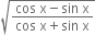 square root of fraction numerator cos space straight x minus sin space straight x over denominator cos space straight x plus sin space straight x end fraction end root