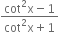 fraction numerator cot squared straight x minus 1 over denominator cot squared straight x plus 1 end fraction