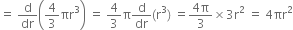 equals space straight d over dr open parentheses 4 over 3 πr cubed close parentheses space equals space 4 over 3 straight pi straight d over dr left parenthesis straight r cubed right parenthesis space equals fraction numerator 4 straight pi over denominator 3 end fraction cross times 3 straight r squared space equals space 4 πr squared