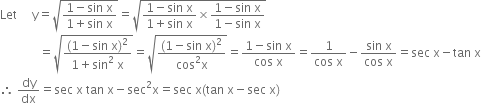 Let space space space space space straight y equals square root of fraction numerator 1 minus sin space straight x over denominator 1 plus sin space straight x end fraction end root equals square root of fraction numerator 1 minus sin space straight x over denominator 1 plus sin space straight x end fraction cross times fraction numerator 1 minus sin space straight x over denominator 1 minus sin space straight x end fraction end root
space space space space space space space space space space space space space equals square root of fraction numerator left parenthesis 1 minus sin space straight x right parenthesis squared over denominator 1 plus sin squared space straight x end fraction end root equals square root of fraction numerator left parenthesis 1 minus sin space straight x right parenthesis squared over denominator cos squared straight x end fraction end root equals fraction numerator 1 minus sin space straight x over denominator cos space straight x end fraction equals fraction numerator 1 over denominator cos space straight x end fraction minus fraction numerator sin space straight x over denominator cos space straight x end fraction equals sec space straight x minus tan space straight x
therefore space dy over dx equals sec space straight x space tan space straight x minus sec squared straight x equals sec space straight x left parenthesis tan space straight x minus sec space straight x right parenthesis