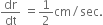 dr over dt space equals 1 half cm divided by sec.