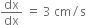 dx over dx space equals space 3 space cm divided by straight s