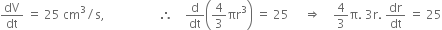 dV over dt space equals space 25 space cm cubed divided by straight s comma space space space space space space space space space space space space space space space space space space therefore space space space space straight d over dt open parentheses 4 over 3 πr cubed close parentheses space equals space 25 space space space space space rightwards double arrow space space space space 4 over 3 straight pi. space 3 straight r. space dr over dt space equals space 25