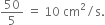 50 over 5 space equals space 10 space cm squared divided by straight s.