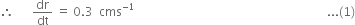 therefore space space space space space space dr over dt space equals space 0.3 space space cms to the power of negative 1 end exponent space space space space space space space space space space space space space space space space space space space space space space space space space space space space space space space space space space space space space space space space space space space space space space space space space space space space space space space space space space space space space space space space... left parenthesis 1 right parenthesis