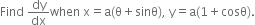 Find space dy over dx when space straight x equals straight a left parenthesis straight theta plus sinθ right parenthesis comma space straight y equals straight a left parenthesis 1 plus cosθ right parenthesis.