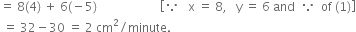 equals space 8 left parenthesis 4 right parenthesis space plus space 6 left parenthesis negative 5 right parenthesis space space space space space space space space space space space space space space space space space space space space space open square brackets because space space space straight x space equals space 8 comma space space space straight y space equals space 6 space and space space because space space of space left parenthesis 1 right parenthesis close square brackets
space equals space 32 minus 30 space equals space 2 space cm squared divided by minute.