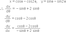 space space space space space space space space space space space straight x equals cosө minus cos 2 straight ө comma space space space space straight y equals sinө minus sin 2 straight ө
therefore space dx over dθ equals negative sinθ plus 2 space sinθ
space space space space space dy over dθ equals cosθ minus 2 cosθ
space space space space space dy over dx equals fraction numerator cosθ minus 2 cosθ over denominator negative sinθ plus 2 space sinθ end fraction