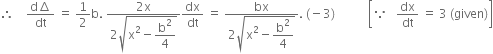 therefore space space space space fraction numerator straight d increment over denominator dt end fraction space equals space 1 half straight b. space fraction numerator 2 straight x over denominator 2 square root of straight x squared minus begin display style straight b squared over 4 end style end root end fraction dx over dt space equals space fraction numerator bx over denominator 2 square root of straight x squared minus begin display style straight b squared over 4 end style end root end fraction. space left parenthesis negative 3 right parenthesis space space space space space space space space space space space open square brackets because space space space dx over dt space equals space 3 space left parenthesis given right parenthesis close square brackets