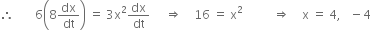therefore space space space space space space space 6 open parentheses 8 dx over dt close parentheses space equals space 3 straight x squared dx over dt space space space space space rightwards double arrow space space space space 16 space equals space straight x squared space space space space space space space space space space rightwards double arrow space space space space straight x space equals space 4 comma space space space minus 4