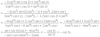 equals fraction numerator negative 3 cos squared straight t space sin space straight t space cos space 2 straight t plus cos cubed straight t space sin space 2 straight t over denominator 3 sin squared straight t space cos space straight t space. cos space 2 straight t plus sin cubed straight t space sin space 2 straight t end fraction
equals fraction numerator negative 3 cos squared straight t space sin space straight t left parenthesis 2 cos squared straight t minus 1 right parenthesis plus cos cubed straight t space.2 sin space straight t space cos space straight t over denominator 3 sin squared straight t space cos space straight t space left parenthesis 1 minus 2 sin squared straight t right parenthesis. negative plus 2 sin space straight t space cos space 2 straight t plus sin cubed straight t space end fraction
equals fraction numerator negative 6 cos to the power of 4 straight t space sin space straight t plus 3 space cos squared straight t space sin space straight t plus 2 sint space cos to the power of 4 straight t over denominator 3 sin squared straight t space cos space straight t minus 6 space sin to the power of 4 straight t space cos space straight t plus space 2 sin to the power of 4 straight t space cos space straight t end fraction equals fraction numerator negative 4 cos to the power of 4 straight t space sin space straight t plus 3 cos squared straight t space sin space straight t over denominator 3 sin squared straight t space cos space straight t minus 4 sin to the power of 4 straight t space cos space straight t end fraction
equals fraction numerator sin space straight t space cos space straight t left parenthesis 3 cos space straight t minus 4 cos cubed straight t right parenthesis over denominator negative sin space straight t space cos space straight t left parenthesis 4 sin cubed straight t minus 3 sint right parenthesis end fraction equals negative fraction numerator cos space 3 straight t over denominator sin space 3 straight t end fraction equals negative cot space 3 straight t.