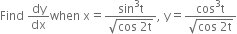 Find space dy over dx when space straight x equals fraction numerator sin cubed straight t over denominator square root of cos space 2 straight t end root end fraction comma space straight y equals fraction numerator cos cubed straight t over denominator square root of cos space 2 straight t end root end fraction