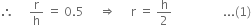 therefore space space space space space straight r over straight h space equals space 0.5 space space space space space rightwards double arrow space space space space space straight r space equals space straight h over 2 space space space space space space space space space space space space space space space space space... left parenthesis 1 right parenthesis