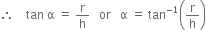 therefore space space space space tan space straight alpha space equals space straight r over straight h space space space or space space space straight alpha space equals space tan to the power of negative 1 end exponent open parentheses straight r over straight h close parentheses