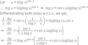 Let space space space space space space space straight y equals left parenthesis log space straight x right parenthesis to the power of sin space straight x end exponent
therefore space log space straight y equals log left parenthesis log space straight x right parenthesis to the power of sin space straight x end exponent space rightwards double arrow space log space straight y equals sin space straight x. log left parenthesis log space straight x right parenthesis to the power of sin space straight x end exponent
Differentiating space both space sides space straight w. straight r. straight t. straight x comma space we space get comma
space 1 over straight y dy over dx equals sin space straight x. open parentheses fraction numerator 1 over denominator log space straight x end fraction.1 over straight x close parentheses plus log left parenthesis log space straight x right parenthesis. cos space straight x
rightwards double arrow space dy over dx equals straight y open square brackets fraction numerator sin space straight x over denominator straight x space log space straight x end fraction plus cos space straight x. log left parenthesis log space straight x right parenthesis close square brackets
rightwards double arrow space dy over dx equals left parenthesis log space straight x right parenthesis to the power of sin space straight x end exponent open square brackets fraction numerator sin space straight x over denominator straight x space log space straight x end fraction plus cos space straight x. log left parenthesis log space straight x right parenthesis close square brackets