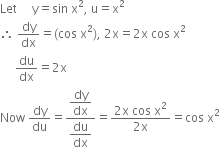 Let space space space space space straight y equals sin space straight x squared comma space straight u equals straight x squared
therefore space dy over dx equals left parenthesis cos space straight x squared right parenthesis comma space 2 straight x equals 2 straight x space cos space straight x squared
space space space space space du over dx equals 2 straight x
Now space dy over du equals fraction numerator begin display style dy over dx end style over denominator begin display style du over dx end style end fraction equals fraction numerator 2 straight x space cos space straight x squared over denominator 2 straight x end fraction equals cos space straight x squared