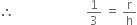 therefore space space space space space space space space space space space space space space space space space space space space space space space space 1 third space equals space straight r over straight h