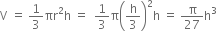 straight V space equals space 1 third πr squared straight h space equals space space 1 third straight pi open parentheses straight h over 3 close parentheses squared straight h space equals space straight pi over 27 straight h cubed