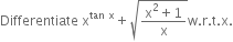 Differentiate space straight x to the power of tan space straight x end exponent plus square root of fraction numerator straight x squared plus 1 over denominator straight x end fraction end root straight w. straight r. straight t. straight x.